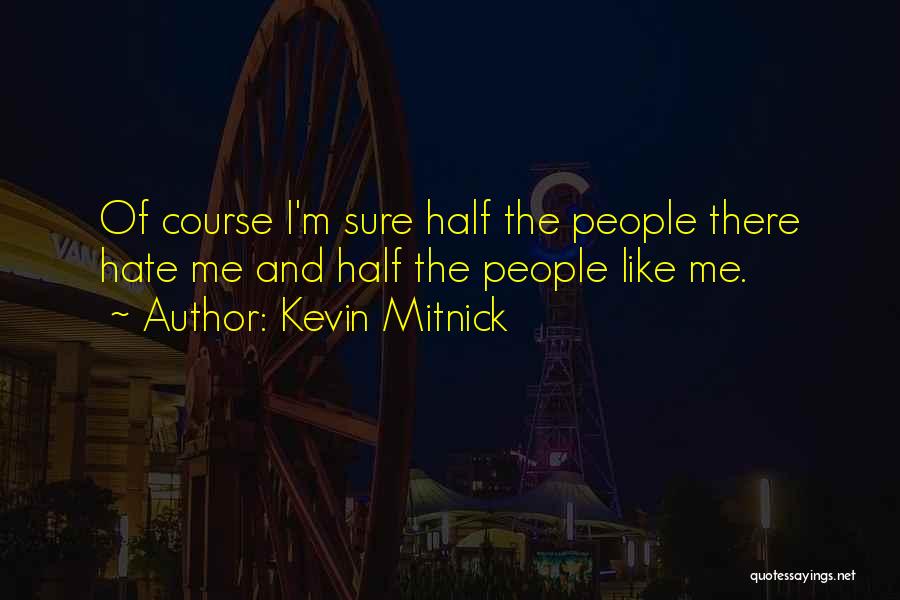 Kevin Mitnick Quotes: Of Course I'm Sure Half The People There Hate Me And Half The People Like Me.