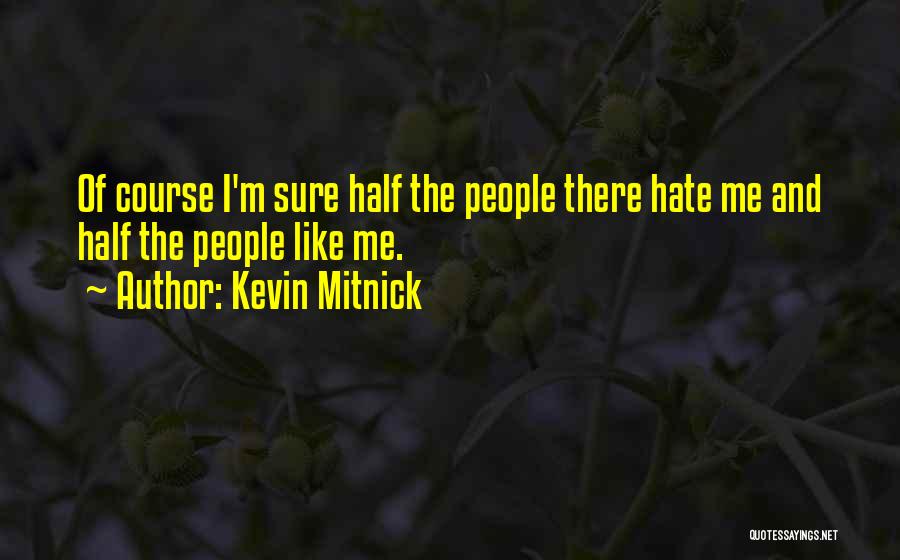 Kevin Mitnick Quotes: Of Course I'm Sure Half The People There Hate Me And Half The People Like Me.