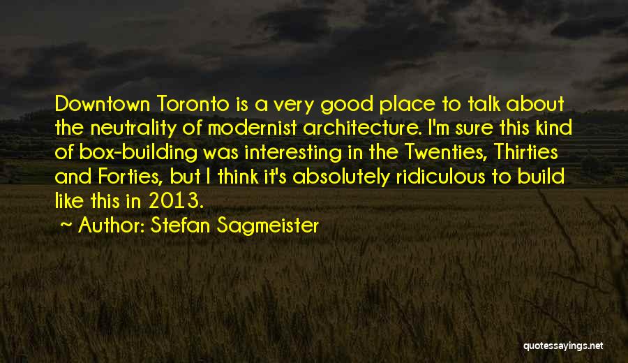 Stefan Sagmeister Quotes: Downtown Toronto Is A Very Good Place To Talk About The Neutrality Of Modernist Architecture. I'm Sure This Kind Of