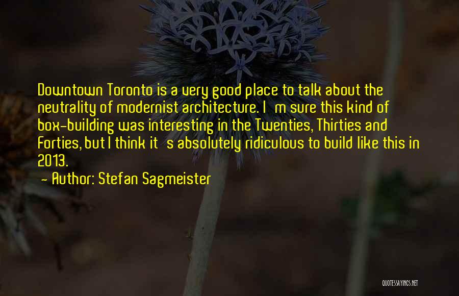 Stefan Sagmeister Quotes: Downtown Toronto Is A Very Good Place To Talk About The Neutrality Of Modernist Architecture. I'm Sure This Kind Of