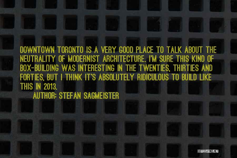 Stefan Sagmeister Quotes: Downtown Toronto Is A Very Good Place To Talk About The Neutrality Of Modernist Architecture. I'm Sure This Kind Of