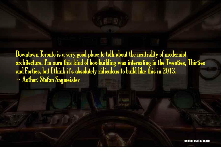 Stefan Sagmeister Quotes: Downtown Toronto Is A Very Good Place To Talk About The Neutrality Of Modernist Architecture. I'm Sure This Kind Of