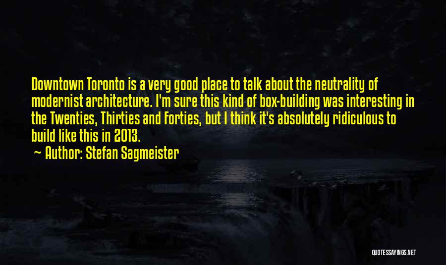 Stefan Sagmeister Quotes: Downtown Toronto Is A Very Good Place To Talk About The Neutrality Of Modernist Architecture. I'm Sure This Kind Of