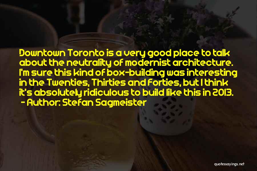 Stefan Sagmeister Quotes: Downtown Toronto Is A Very Good Place To Talk About The Neutrality Of Modernist Architecture. I'm Sure This Kind Of