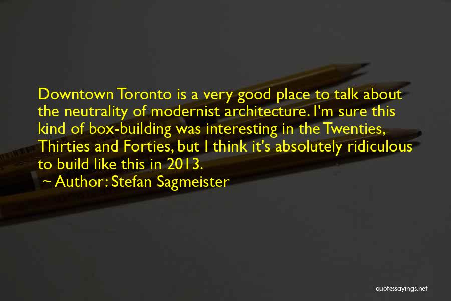 Stefan Sagmeister Quotes: Downtown Toronto Is A Very Good Place To Talk About The Neutrality Of Modernist Architecture. I'm Sure This Kind Of