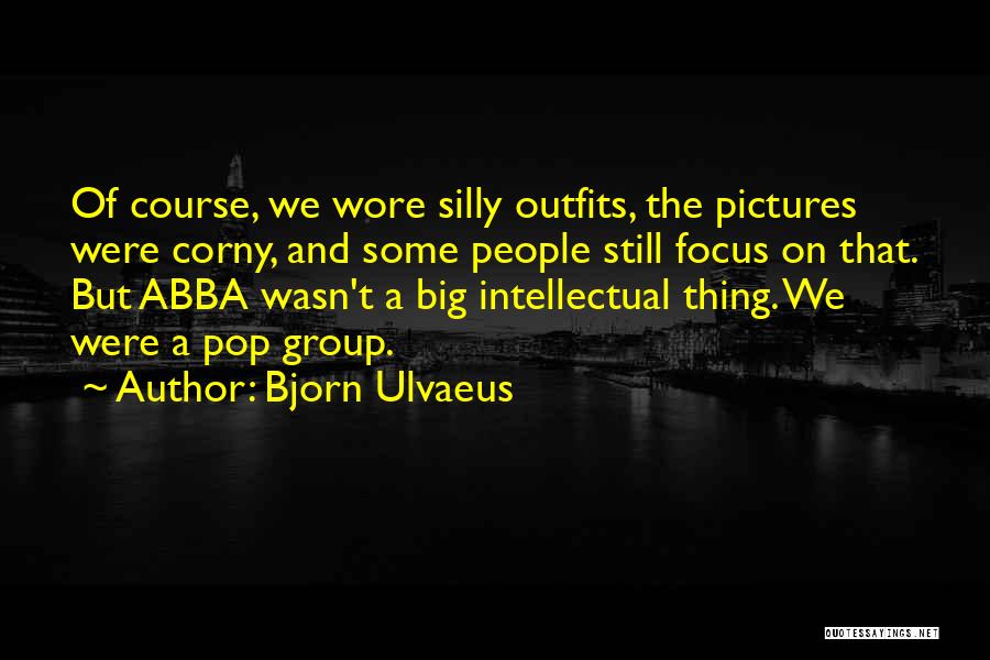 Bjorn Ulvaeus Quotes: Of Course, We Wore Silly Outfits, The Pictures Were Corny, And Some People Still Focus On That. But Abba Wasn't