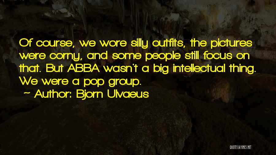 Bjorn Ulvaeus Quotes: Of Course, We Wore Silly Outfits, The Pictures Were Corny, And Some People Still Focus On That. But Abba Wasn't