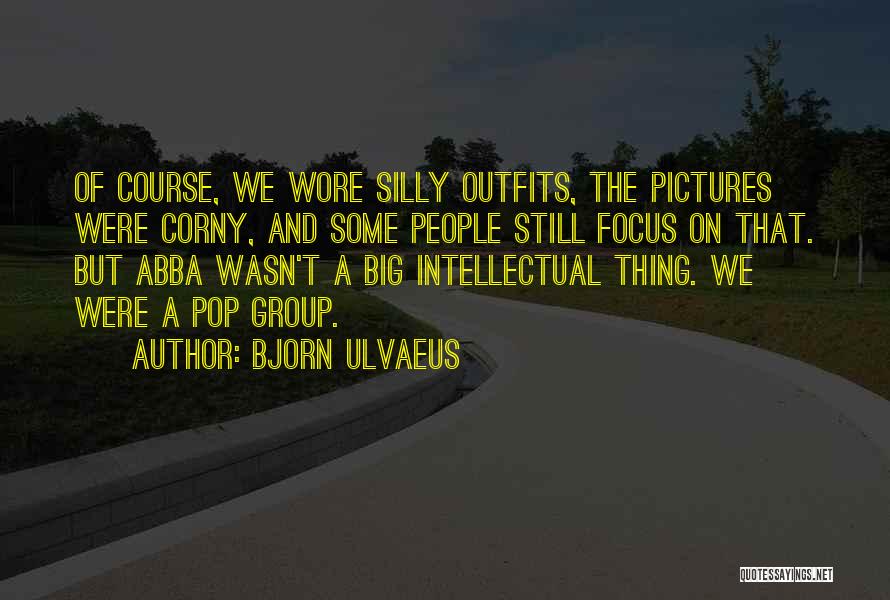Bjorn Ulvaeus Quotes: Of Course, We Wore Silly Outfits, The Pictures Were Corny, And Some People Still Focus On That. But Abba Wasn't