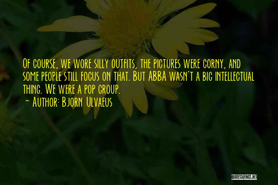 Bjorn Ulvaeus Quotes: Of Course, We Wore Silly Outfits, The Pictures Were Corny, And Some People Still Focus On That. But Abba Wasn't