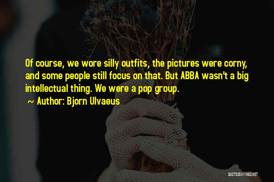 Bjorn Ulvaeus Quotes: Of Course, We Wore Silly Outfits, The Pictures Were Corny, And Some People Still Focus On That. But Abba Wasn't
