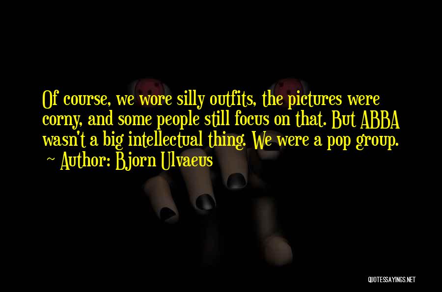 Bjorn Ulvaeus Quotes: Of Course, We Wore Silly Outfits, The Pictures Were Corny, And Some People Still Focus On That. But Abba Wasn't
