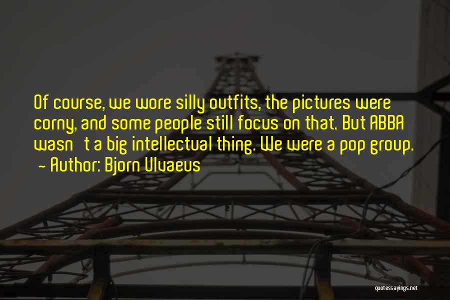 Bjorn Ulvaeus Quotes: Of Course, We Wore Silly Outfits, The Pictures Were Corny, And Some People Still Focus On That. But Abba Wasn't