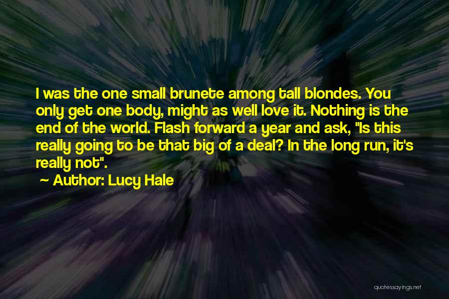 Lucy Hale Quotes: I Was The One Small Brunete Among Tall Blondes. You Only Get One Body, Might As Well Love It. Nothing