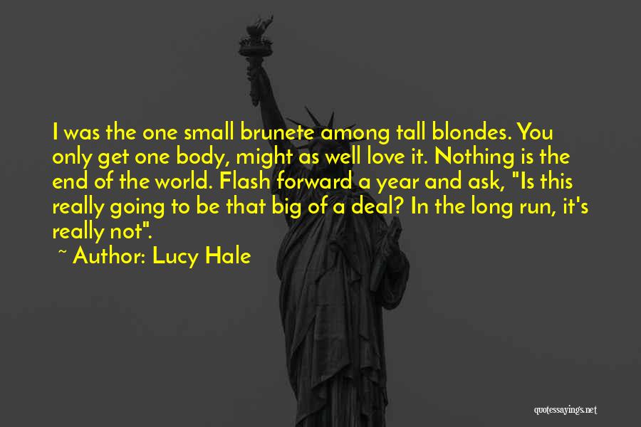 Lucy Hale Quotes: I Was The One Small Brunete Among Tall Blondes. You Only Get One Body, Might As Well Love It. Nothing