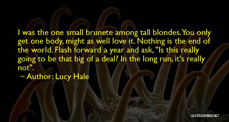 Lucy Hale Quotes: I Was The One Small Brunete Among Tall Blondes. You Only Get One Body, Might As Well Love It. Nothing