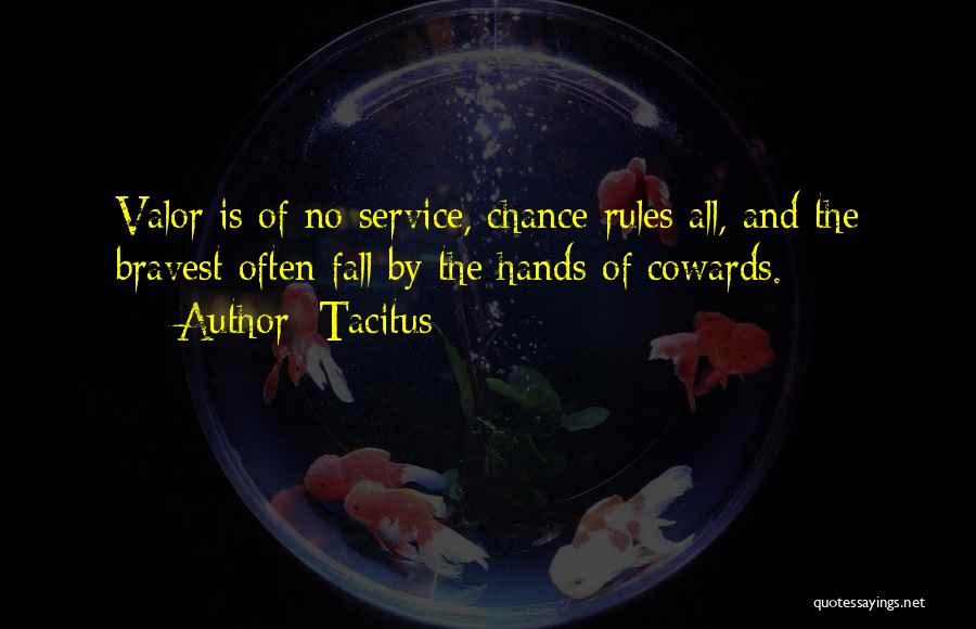 Tacitus Quotes: Valor Is Of No Service, Chance Rules All, And The Bravest Often Fall By The Hands Of Cowards.