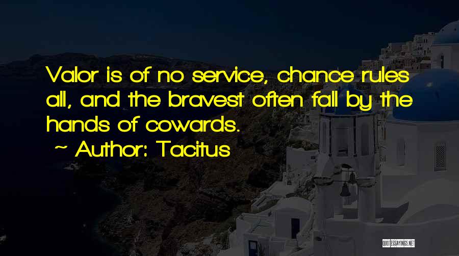 Tacitus Quotes: Valor Is Of No Service, Chance Rules All, And The Bravest Often Fall By The Hands Of Cowards.