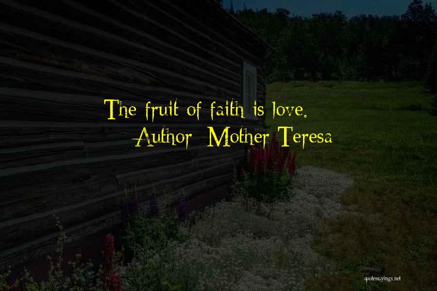 Mother Teresa Quotes: The Fruit Of Faith Is Love.