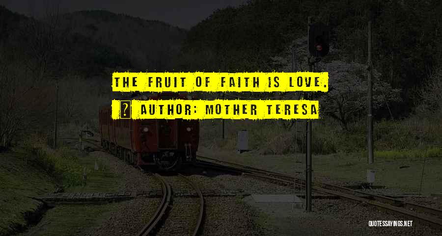 Mother Teresa Quotes: The Fruit Of Faith Is Love.