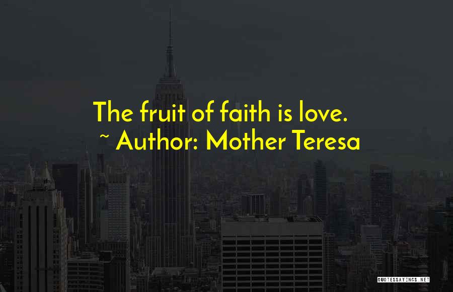 Mother Teresa Quotes: The Fruit Of Faith Is Love.