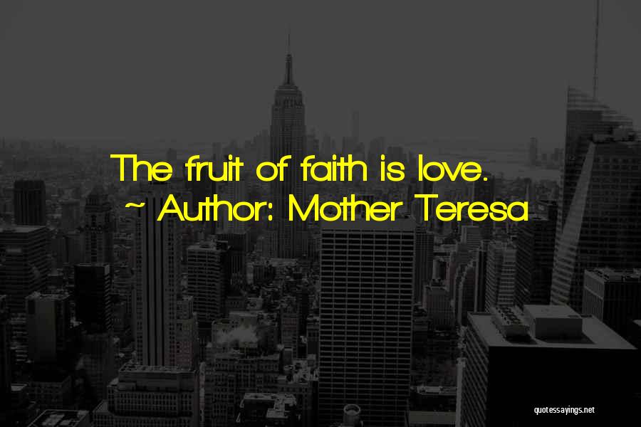 Mother Teresa Quotes: The Fruit Of Faith Is Love.
