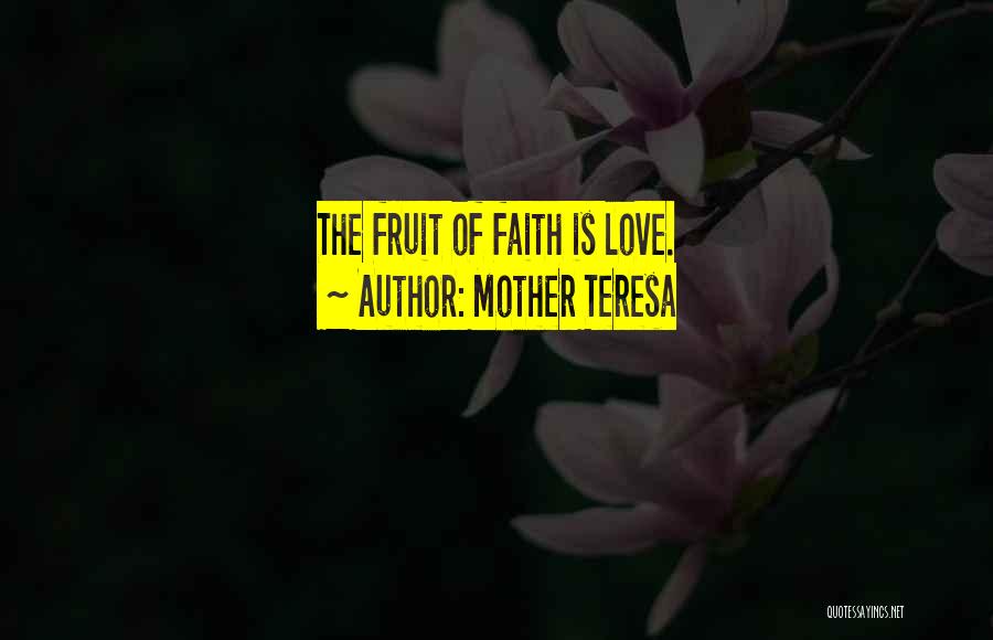 Mother Teresa Quotes: The Fruit Of Faith Is Love.