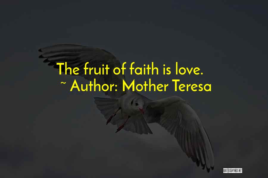 Mother Teresa Quotes: The Fruit Of Faith Is Love.
