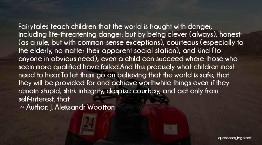 J. Aleksandr Wootton Quotes: Fairytales Teach Children That The World Is Fraught With Danger, Including Life-threatening Danger; But By Being Clever (always), Honest (as