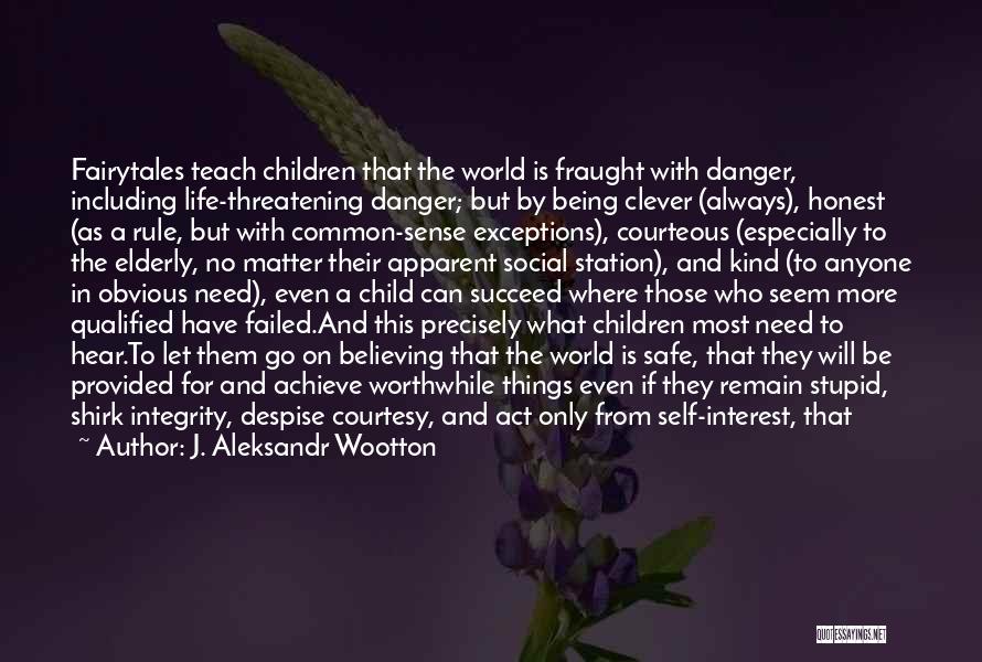 J. Aleksandr Wootton Quotes: Fairytales Teach Children That The World Is Fraught With Danger, Including Life-threatening Danger; But By Being Clever (always), Honest (as