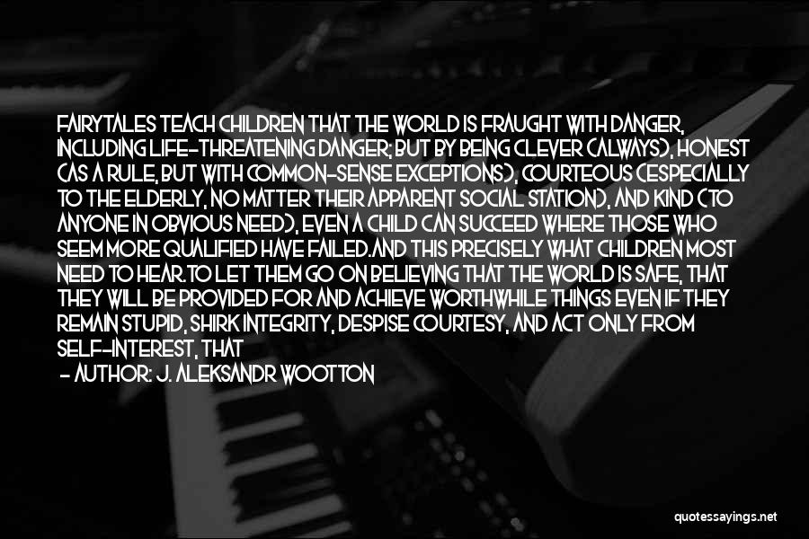 J. Aleksandr Wootton Quotes: Fairytales Teach Children That The World Is Fraught With Danger, Including Life-threatening Danger; But By Being Clever (always), Honest (as