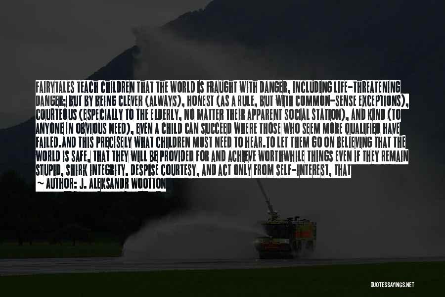 J. Aleksandr Wootton Quotes: Fairytales Teach Children That The World Is Fraught With Danger, Including Life-threatening Danger; But By Being Clever (always), Honest (as