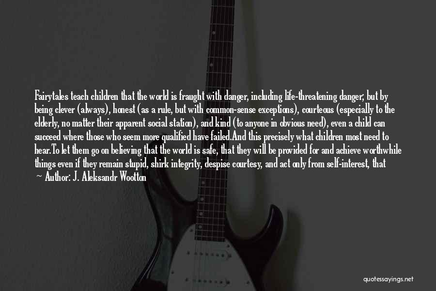 J. Aleksandr Wootton Quotes: Fairytales Teach Children That The World Is Fraught With Danger, Including Life-threatening Danger; But By Being Clever (always), Honest (as