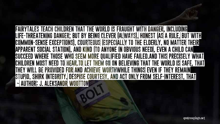 J. Aleksandr Wootton Quotes: Fairytales Teach Children That The World Is Fraught With Danger, Including Life-threatening Danger; But By Being Clever (always), Honest (as