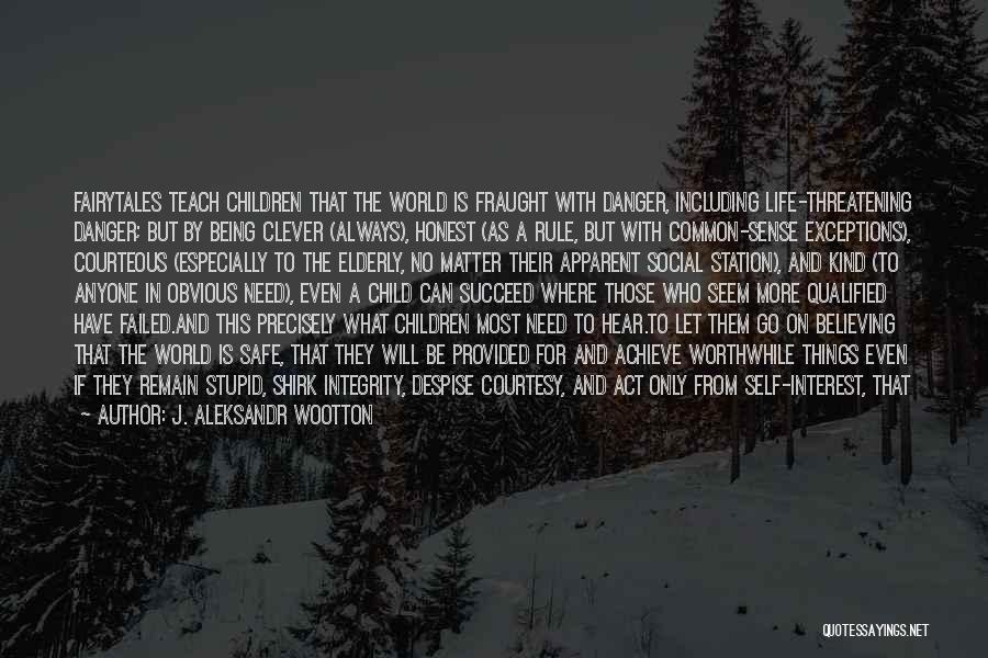 J. Aleksandr Wootton Quotes: Fairytales Teach Children That The World Is Fraught With Danger, Including Life-threatening Danger; But By Being Clever (always), Honest (as