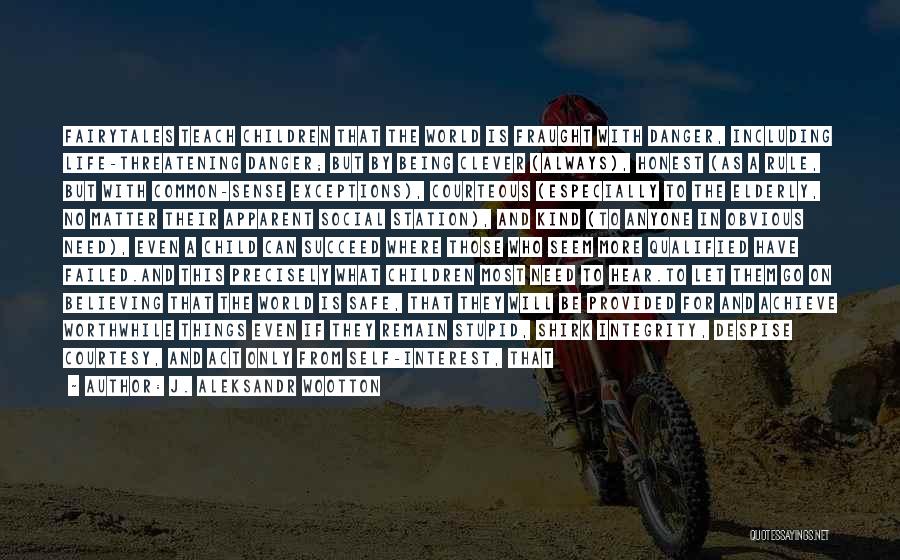 J. Aleksandr Wootton Quotes: Fairytales Teach Children That The World Is Fraught With Danger, Including Life-threatening Danger; But By Being Clever (always), Honest (as