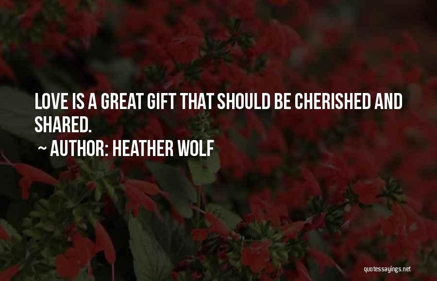 Heather Wolf Quotes: Love Is A Great Gift That Should Be Cherished And Shared.