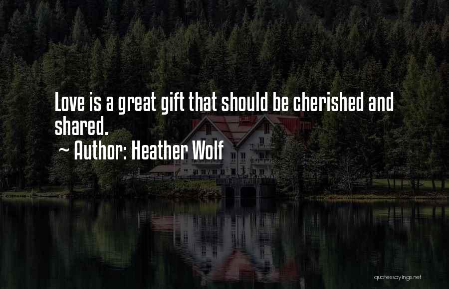 Heather Wolf Quotes: Love Is A Great Gift That Should Be Cherished And Shared.