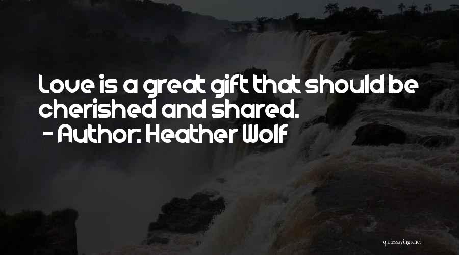Heather Wolf Quotes: Love Is A Great Gift That Should Be Cherished And Shared.