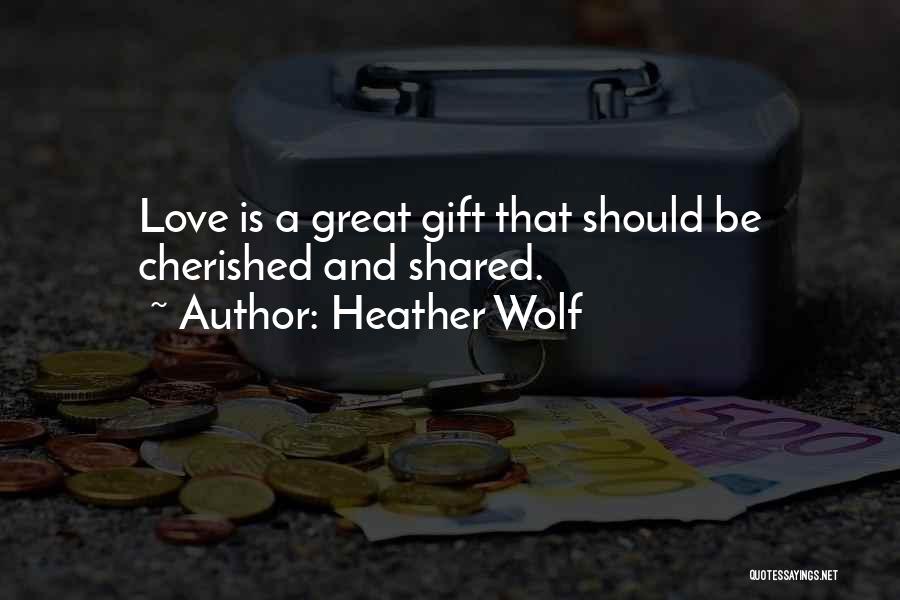 Heather Wolf Quotes: Love Is A Great Gift That Should Be Cherished And Shared.