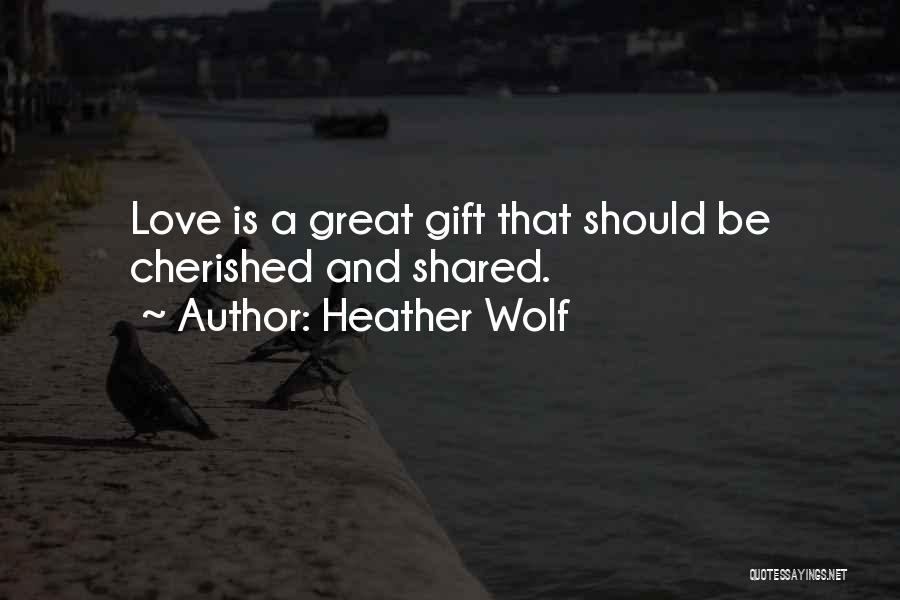 Heather Wolf Quotes: Love Is A Great Gift That Should Be Cherished And Shared.