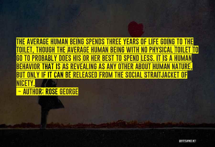 Rose George Quotes: The Average Human Being Spends Three Years Of Life Going To The Toilet, Though The Average Human Being With No