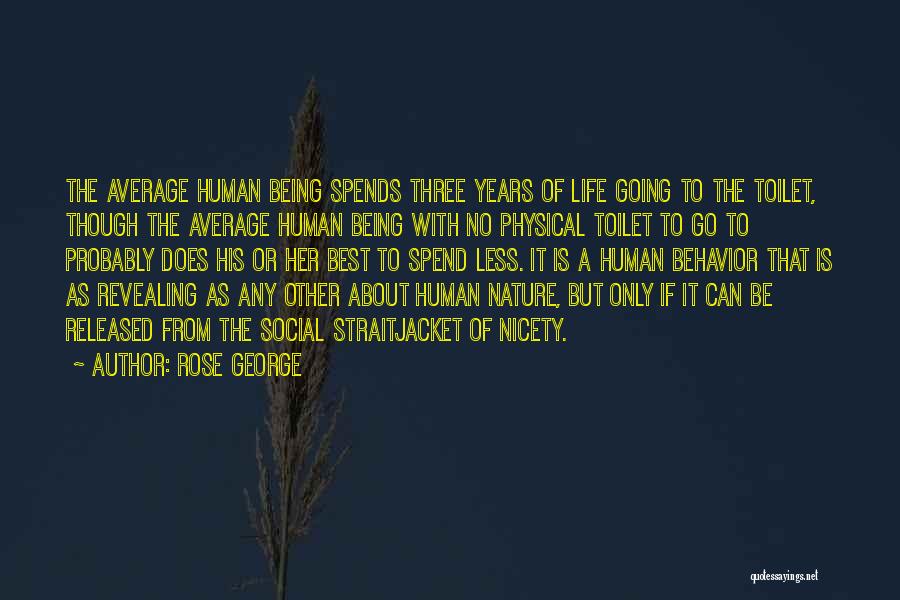 Rose George Quotes: The Average Human Being Spends Three Years Of Life Going To The Toilet, Though The Average Human Being With No