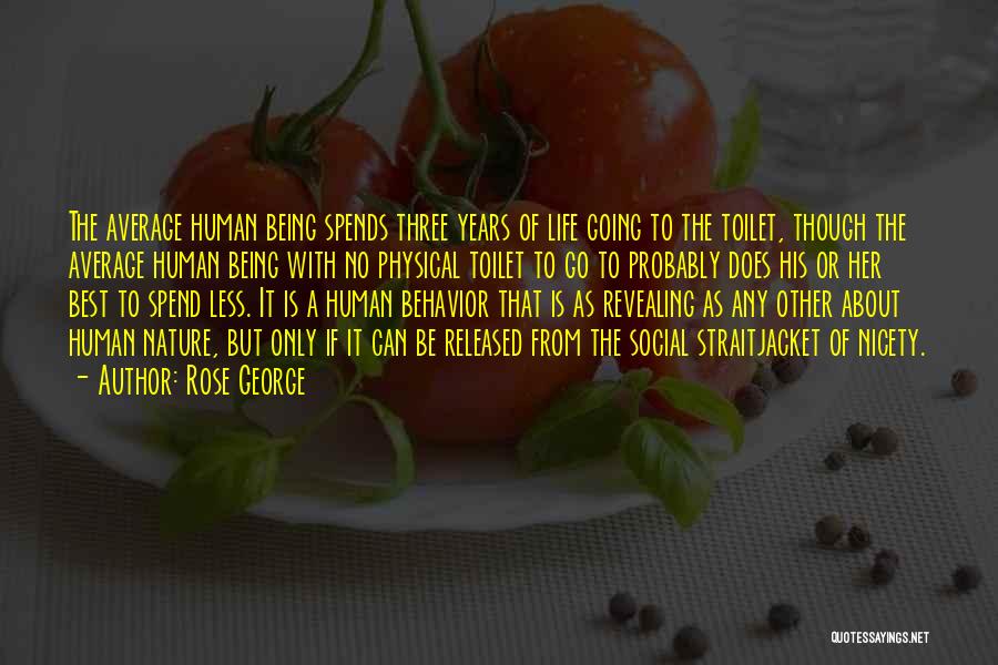 Rose George Quotes: The Average Human Being Spends Three Years Of Life Going To The Toilet, Though The Average Human Being With No