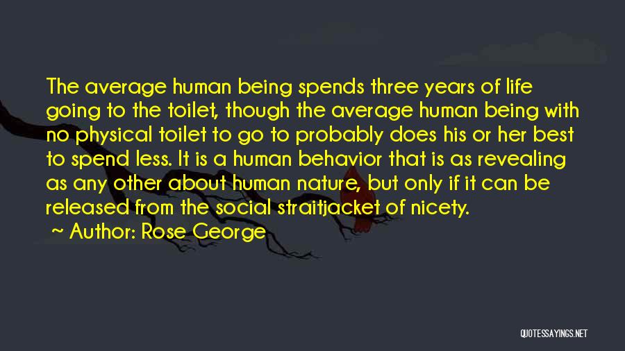 Rose George Quotes: The Average Human Being Spends Three Years Of Life Going To The Toilet, Though The Average Human Being With No