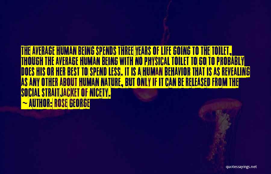 Rose George Quotes: The Average Human Being Spends Three Years Of Life Going To The Toilet, Though The Average Human Being With No