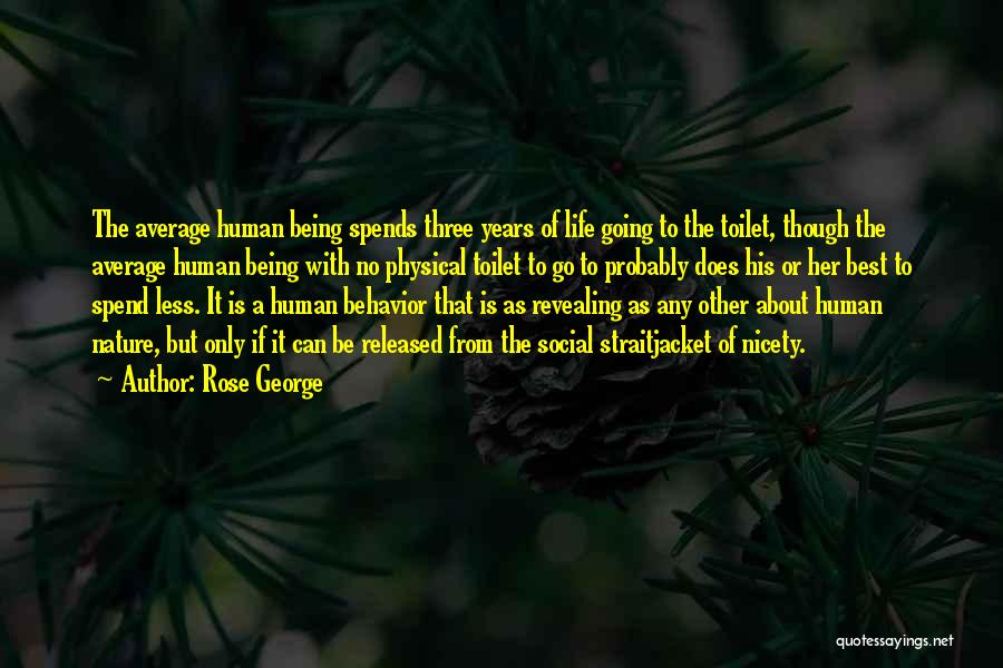 Rose George Quotes: The Average Human Being Spends Three Years Of Life Going To The Toilet, Though The Average Human Being With No