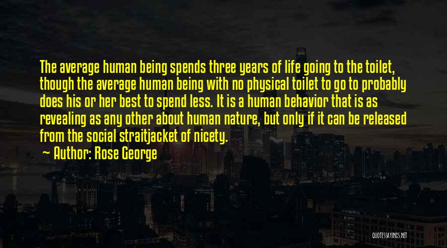 Rose George Quotes: The Average Human Being Spends Three Years Of Life Going To The Toilet, Though The Average Human Being With No