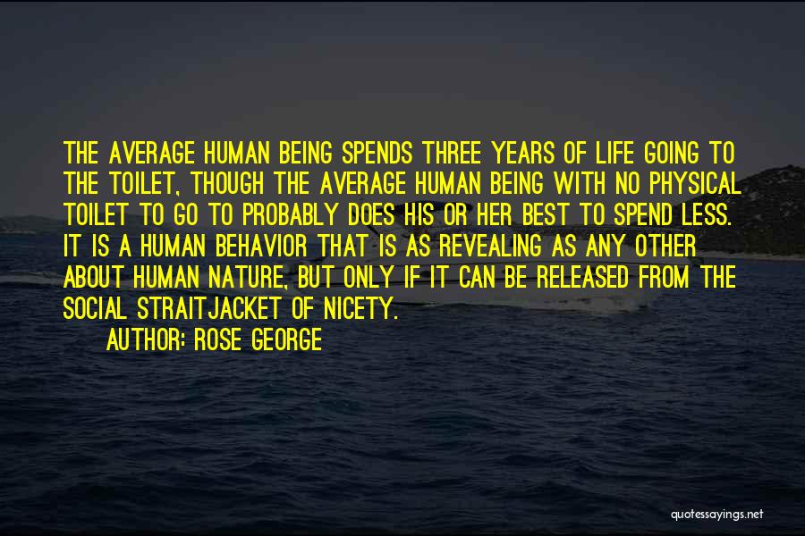 Rose George Quotes: The Average Human Being Spends Three Years Of Life Going To The Toilet, Though The Average Human Being With No