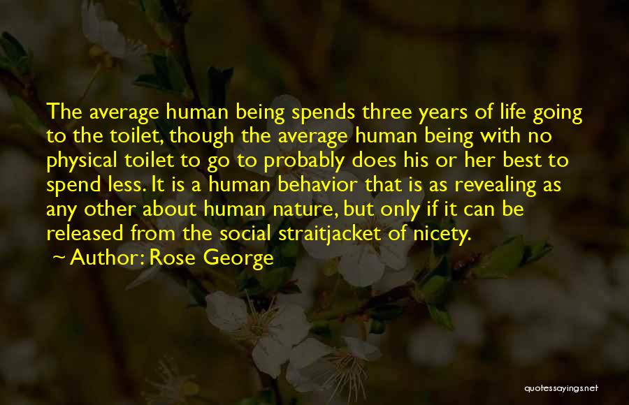 Rose George Quotes: The Average Human Being Spends Three Years Of Life Going To The Toilet, Though The Average Human Being With No