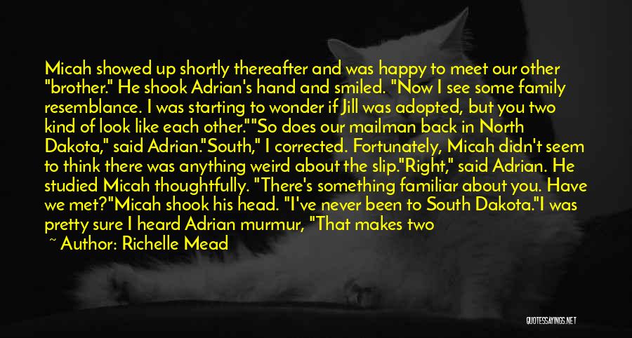 Richelle Mead Quotes: Micah Showed Up Shortly Thereafter And Was Happy To Meet Our Other Brother. He Shook Adrian's Hand And Smiled. Now